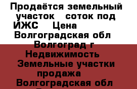 Продаётся земельный участок 8 соток под ИЖС  › Цена ­ 750 000 - Волгоградская обл., Волгоград г. Недвижимость » Земельные участки продажа   . Волгоградская обл.,Волгоград г.